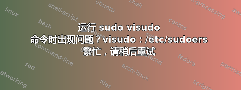 运行 sudo visudo 命令时出现问题？visudo：/etc/sudoers 繁忙，请稍后重试