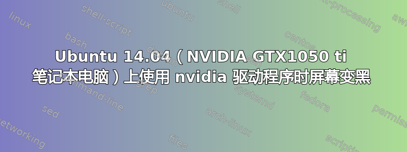 Ubuntu 14.04（NVIDIA GTX1050 ti 笔记本电脑）上使用 nvidia 驱动程序时屏幕变黑