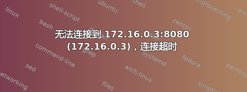 无法连接到 172.16.0.3:8080 (172.16.0.3)，连接超时