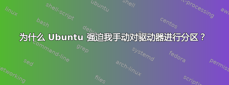 为什么 Ubuntu 强迫我手动对驱动器进行分区？