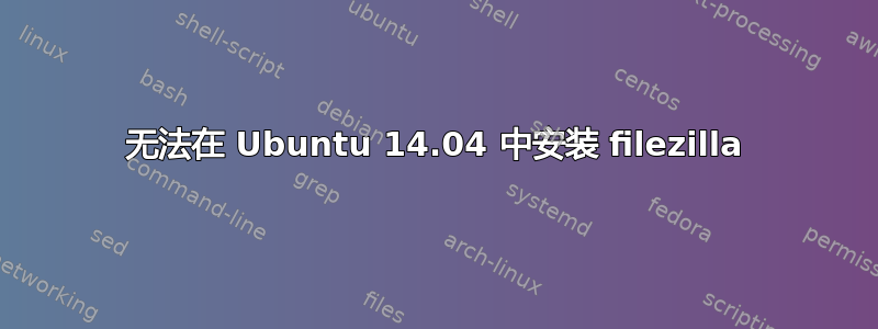 无法在 Ubuntu 14.04 中安装 filezilla