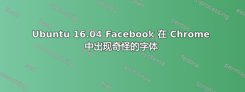 Ubuntu 16.04 Facebook 在 Chrome 中出现奇怪的字体