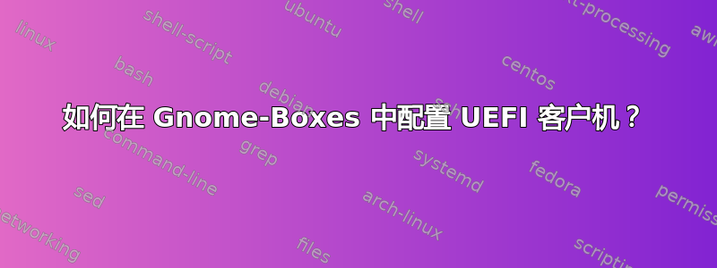 如何在 Gnome-Boxes 中配置 UEFI 客户机？