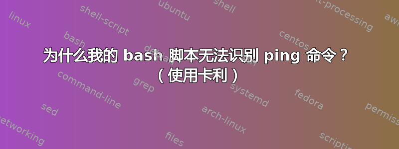 为什么我的 bash 脚本无法识别 ping 命令？ （使用卡利）