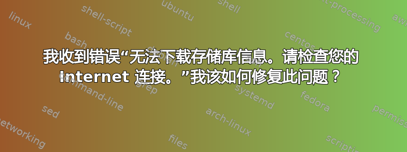 我收到错误“无法下载存储库信息。请检查您的 Internet 连接。”我该如何修复此问题？