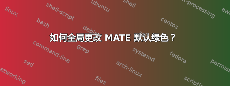 如何全局更改 MATE 默认绿色？