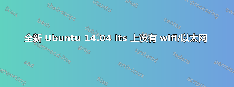 全新 Ubuntu 14.04 lts 上没有 wifi/以太网