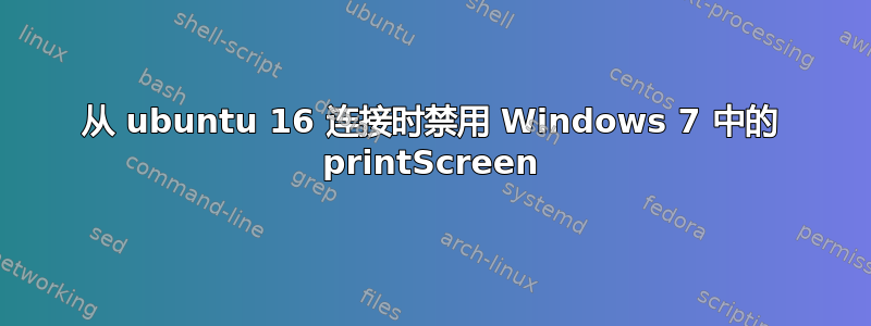 从 ubuntu 16 连接时禁用 Windows 7 中的 printScreen