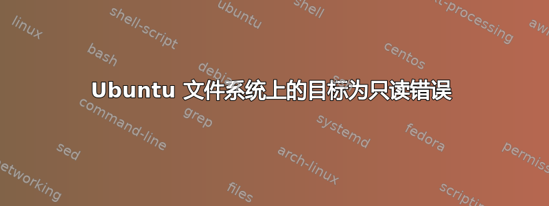 Ubuntu 文件系统上的目标为只读错误