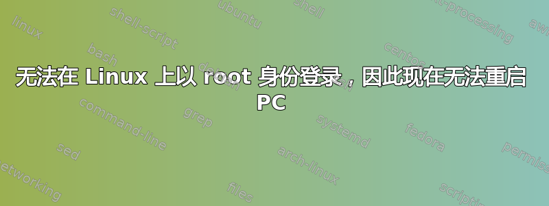 无法在 Linux 上以 root 身份登录，因此现在无法重启 PC