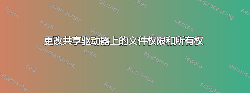 更改共享驱动器上的文件权限和所有权