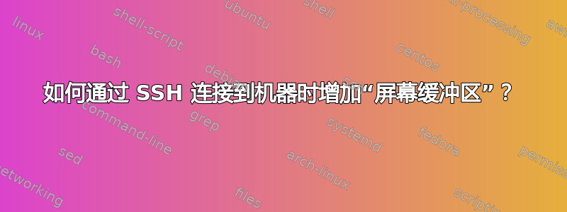 如何通过 SSH 连接到机器时增加“屏幕缓冲区”？