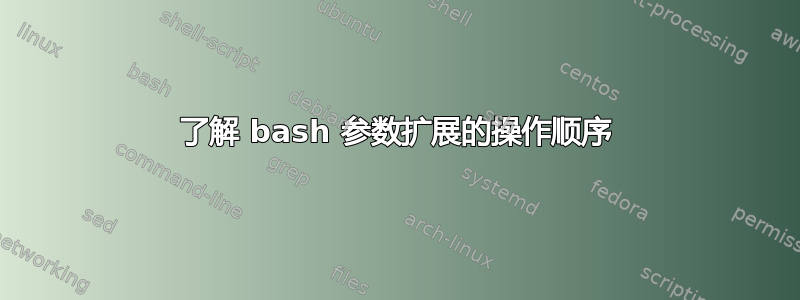 了解 bash 参数扩展的操作顺序