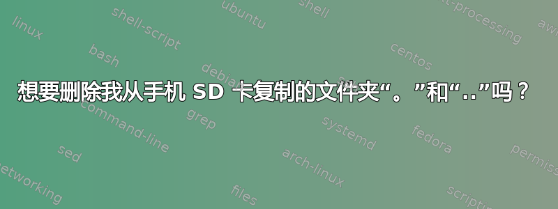 想要删除我从手机 SD 卡复制的文件夹“。”和“..”吗？