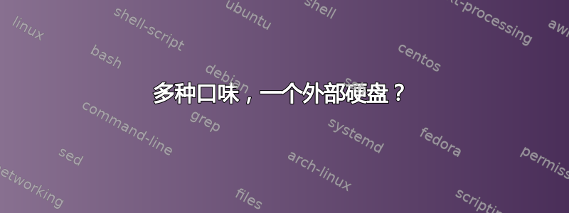 多种口味，一个外部硬盘？