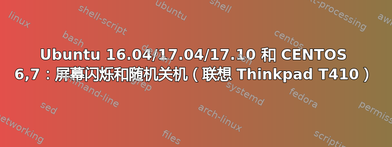 Ubuntu 16.04/17.04/17.10 和 CENTOS 6,7：屏幕闪烁和随机关机（联想 Thinkpad T410）