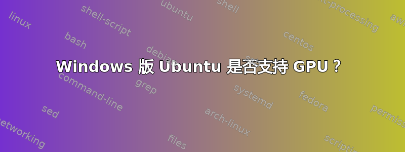 Windows 版 Ubuntu 是否支持 GPU？