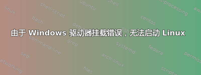 由于 Windows 驱动器挂载错误，无法启动 Linux 