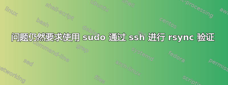 问题仍然要求使用 sudo 通过 ssh 进行 rsync 验证