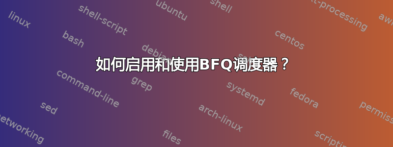 如何启用和使用BFQ调度器？