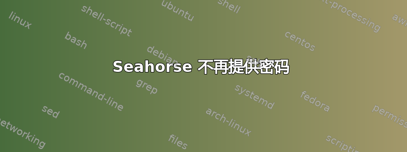 Seahorse 不再提供密码