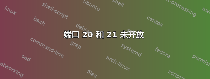 端口 20 和 21 未开放