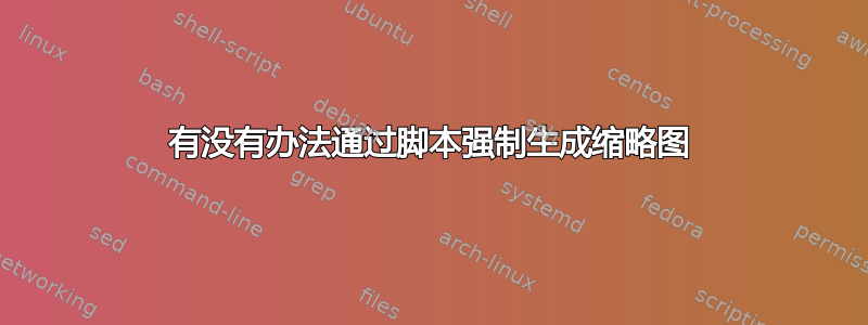 有没有办法通过脚本强制生成缩略图