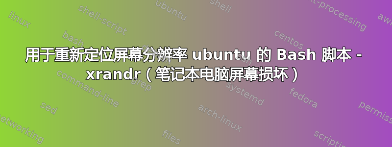 用于重新定位屏幕分辨率 ubuntu 的 Bash 脚本 - xrandr（笔记本电脑屏幕损坏）