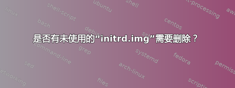 是否有未使用的“initrd.img”需要删除？