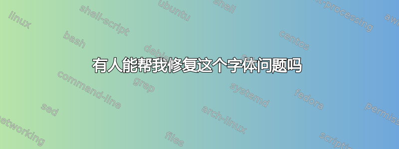 有人能帮我修复这个字体问题吗