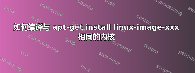 如何编译与 apt-get install linux-image-xxx 相同的内核