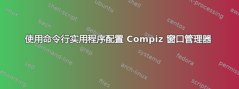 使用命令行实用程序配置 Compiz 窗口管理器