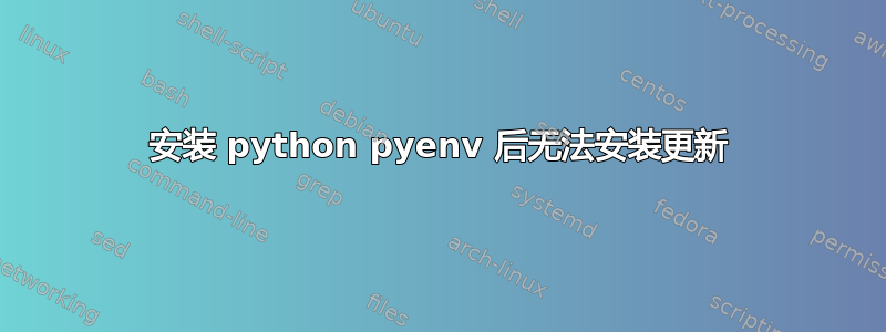 安装 python pyenv 后无法安装更新