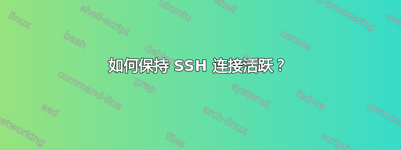 如何保持 SSH 连接活跃？