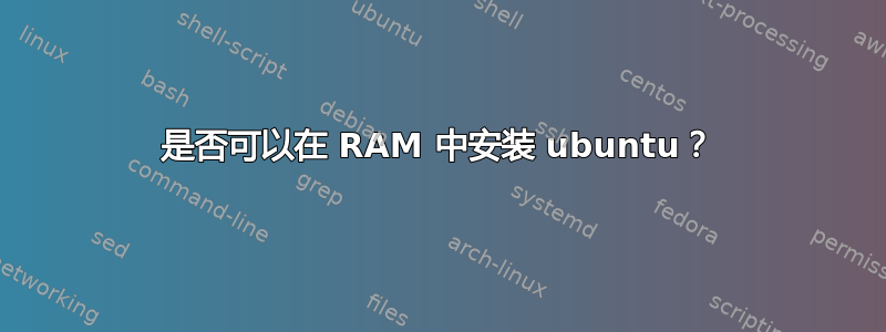 是否可以在 RAM 中安装 ubuntu？