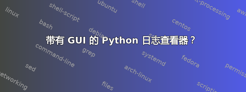 带有 GUI 的 Python 日志查看器？