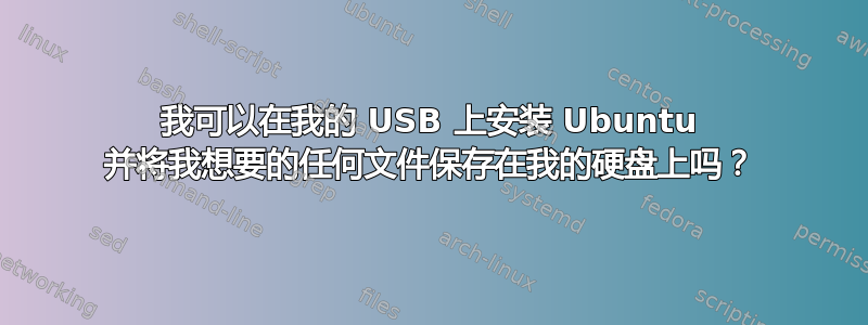 我可以在我的 USB 上安装 Ubuntu 并将我想要的任何文件保存在我的硬盘上吗？