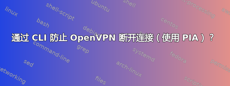 通过 CLI 防止 OpenVPN 断开连接（使用 PIA）？