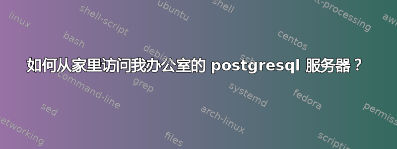 如何从家里访问我办公室的 postgresql 服务器？