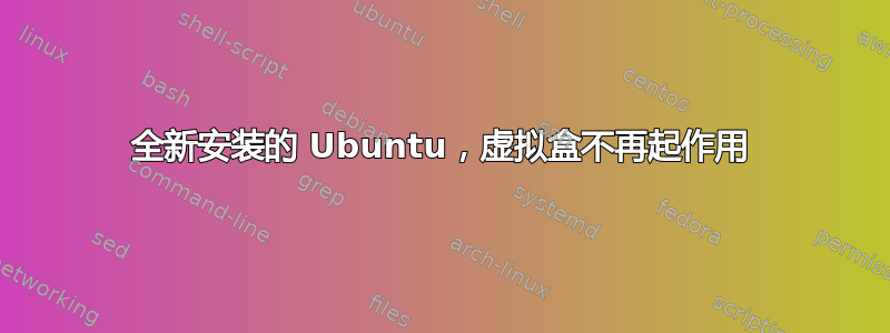 全新安装的 Ubuntu，虚拟盒不再起作用