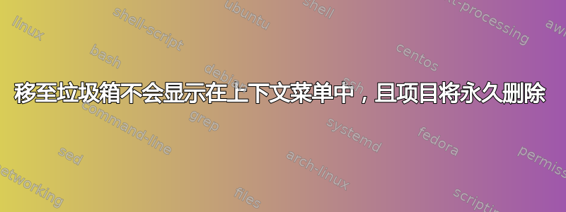 移至垃圾箱不会显示在上下文菜单中，且项目将永久删除