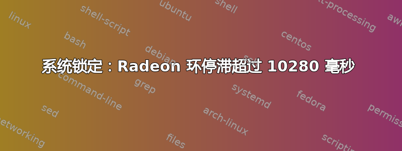 系统锁定：Radeon 环停滞超过 10280 毫秒