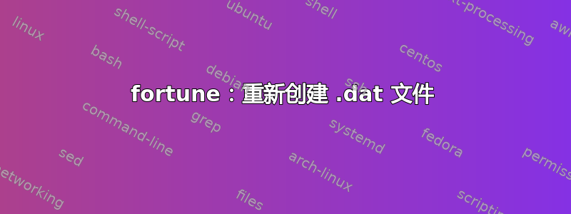 fortune：重新创建 .dat 文件