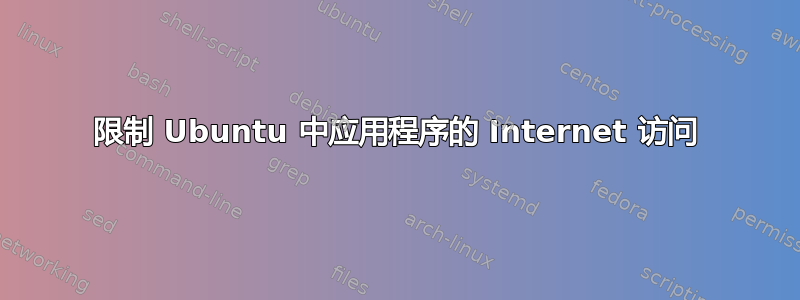 限制 Ubuntu 中应用程序的 Internet 访问