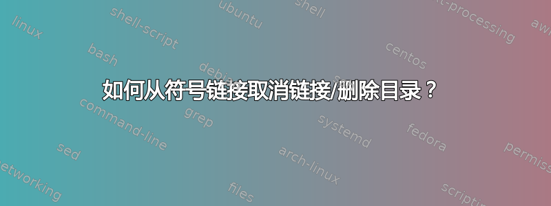 如何从符号链接取消链接/删除目录？