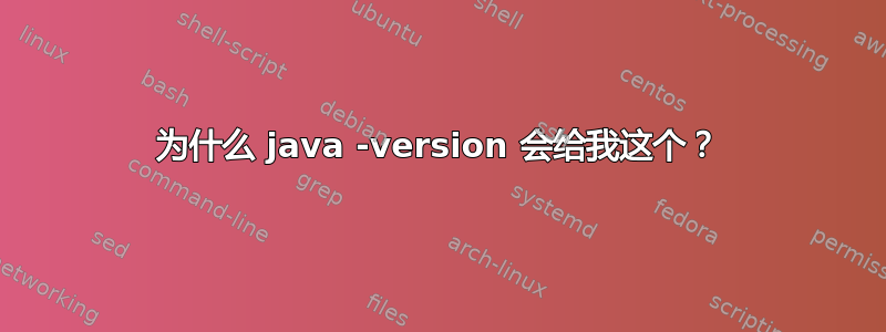 为什么 java -version 会给我这个？