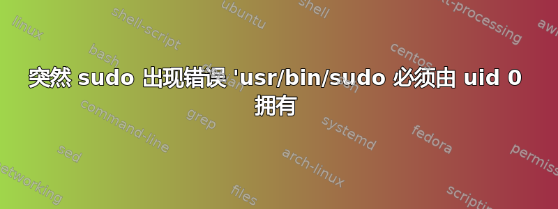 突然 sudo 出现错误 'usr/bin/sudo 必须由 uid 0 拥有