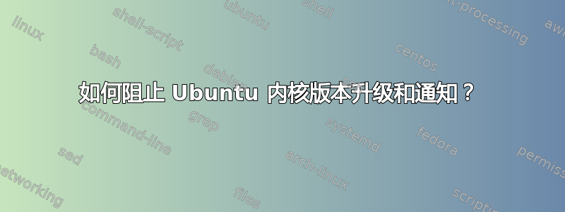 如何阻止 Ubuntu 内核版本升级和通知？