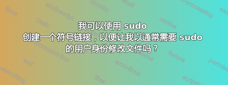 我可以使用 sudo 创建一个符号链接，以便让我以通常需要 sudo 的用户身份修改文件吗？