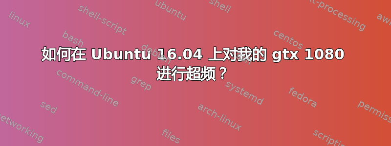 如何在 Ubuntu 16.04 上对我的 gtx 1080 进行超频？